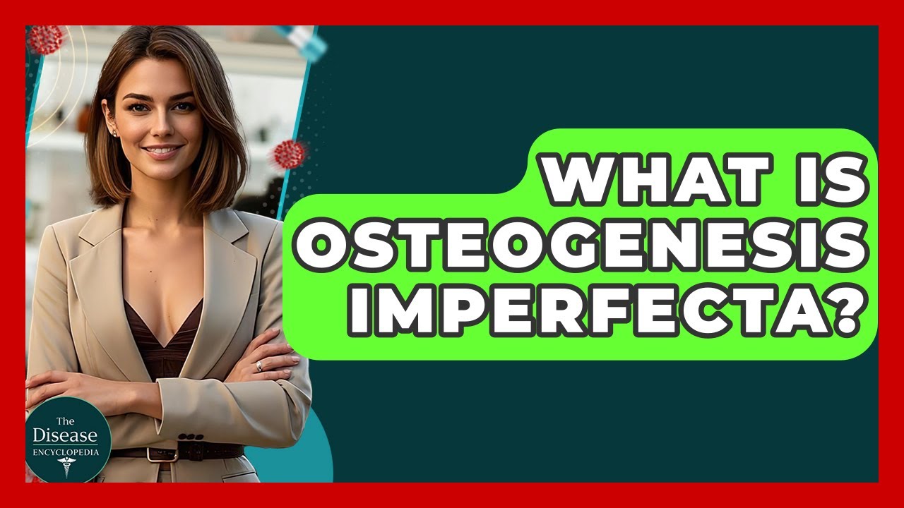 What Is Osteogenesis Imperfecta? - The Disease Encyclopedia