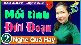 [MỚI & CỰC HAY] MỐI TÌNH ĐỨT ĐOẠN Tập 2- Đọc Siêu Phẩm Hôn Nhân Gia Đình