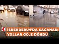 İskenderun&#39;da sağanak; yollar göle döndü