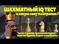 ШАХМАТНЫЙ IQ ТЕСТ. В КАКУЮ СИЛУ ТЫ ИГРАЕШЬ?