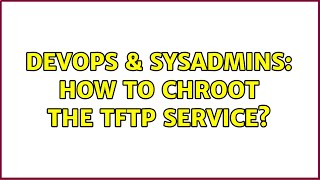 DevOps & SysAdmins: How to chroot the tftp service? (2 Solutions!!)