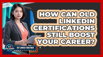 How Can Old LinkedIn Certifications Still Boost Your Career? - Get Linked Together