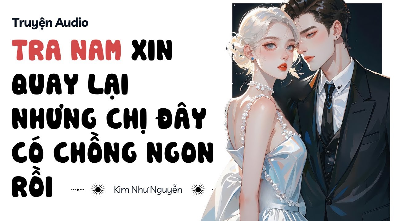 Truyện audio |Tra nam xin quay lại nhưng chị đây có chồng ngon rồi | Kim Như Nguyễn số 13