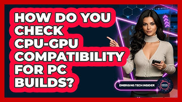 How Do You Check CPU-GPU Compatibility For PC Builds? - Emerging Tech Insider