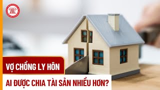 Vợ Chồng Ly Hôn, Ai Được Chia Tài Sản Nhiều Hơn? | THƯ VIỆN PHÁP LUẬT