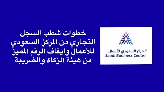 خطوات شطب السجل التجاري من المركز السعودي للأعمال وايقاف الرقم المميز من هيئة الزكاة والضريبة