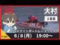 【6月8日】ボートレース大村 ミッドナイトボートレースin大村3 3日目【舟券あたるLIVE】