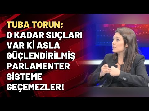 Tuba Torun: O kadar suçları var ki asla güçlendirilmiş parlamenter sisteme geçemezler!