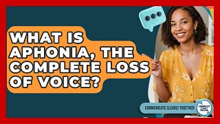 What Is Aphonia, The Complete Loss Of Voice? - Communicate Clearly Together