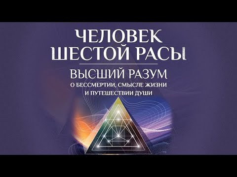 Человек шестой расы. Высший разум о бессмертии, смысле жизни и путешествии души [Аудиокнига]