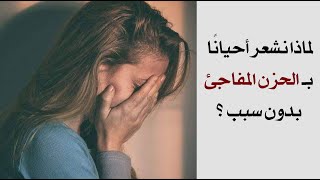 لماذا نشعر أحياناً بـ الحزن المفاجئ بدون سبب ؟