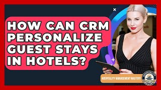 How Can CRM Personalize Guest Stays In Hotels - Hospitality Management Mastery