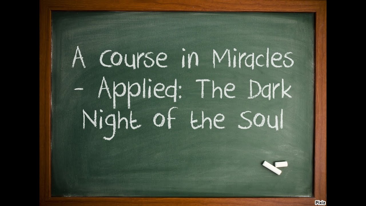 A Course in Miracles - Applied: The Dark Night of the Soul.