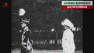 【速報】100年前の皇族映像発見 皇太子時代の昭和天皇
