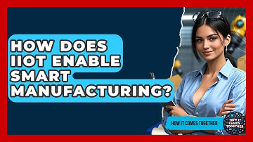 How Does IIoT Enable Smart Manufacturing? - How It Comes Together