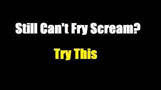 Still Can't Fry Scream? Try This!