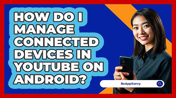 How do I manage connected devices in YouTube on Android? - Be App Savvy