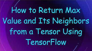 How to Return Max Value and Its Neighbors from a Tensor Using TensorFlow
