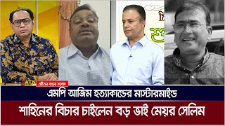এমপি আজিম হত্যাকান্ডের মাস্টারমাইন্ড শাহিনের বিচার চাইলেন বড় ভাই মেয়র সেলিম | ATN Bangla News