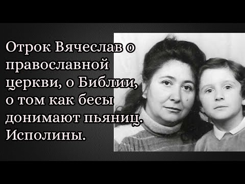 Отрок Вячеслав о православной церкви, о Библии, о том как бесы донимают пьяниц. Исполины.