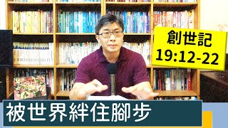 2022.09.04∣活潑的生命∣創世記19:12-22 逐節講解∣被世界絆住腳步