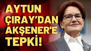 Aytun Çıray'dan Akşener'e tepki: Milleti Allah korumuş, bunlar devlet sırrı koruyamaz!