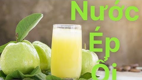 CÔNG DỤNG VÀ CÁCH LÀM NƯỚC ÉP ỔI BỔ DƯỠNG