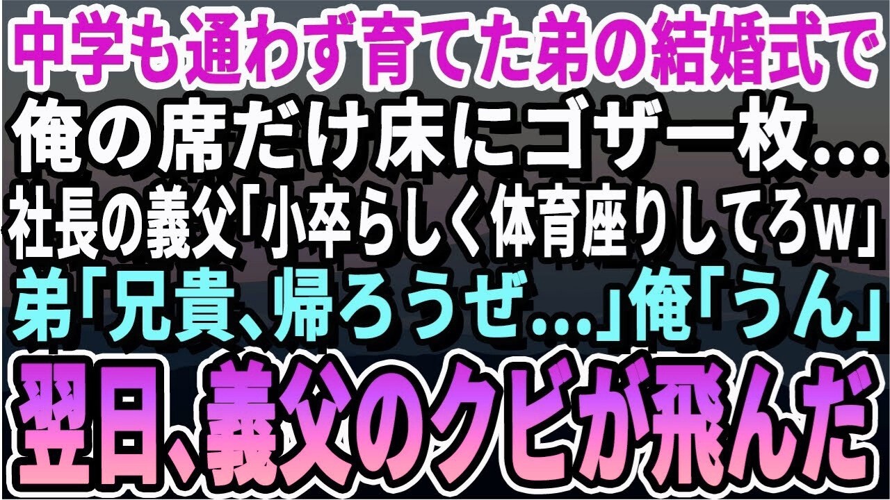 【感動する話】親が他界し中学も行かず働いて養った弟の結婚式で俺の席だけゴザ1枚…大企業社長の義父「小卒は体育座りしてろｗそれか帰れｗ」弟「兄貴、帰ろう」俺「うん！」翌日、義父のクビが飛んだ
