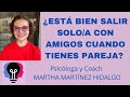 ¿ESTÁ BIEN SALIR SOLA/O CON AMIGOS CUANDO TIENES PAREJA? Psicóloga y Coach Martha Martínez Hidalgo