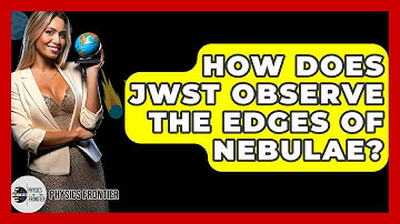 How Does JWST Observe The Edges Of Nebulae? - Physics Frontier