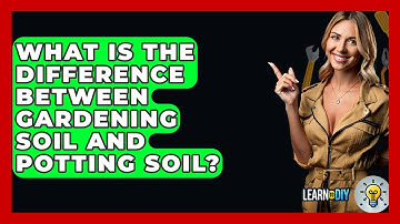 What Is The Difference Between Gardening Soil And Potting Soil? - LearnToDIY360.com