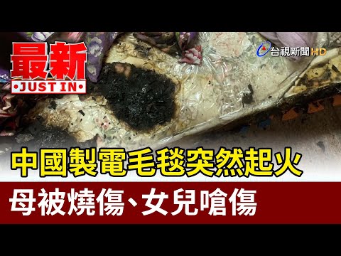中國製電毛毯突然起火 母被燒傷、女兒嗆傷【最新快訊】