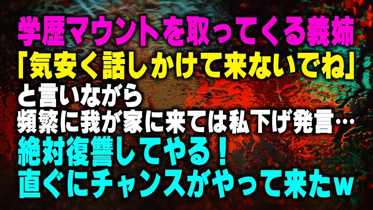 スカッとする話 学歴マウントを取ってくる義姉 気安く話しかけて来ないでね と言いながら頻繁に我が家に来ては私下げ発言 絶対仕返ししてやる 直ぐにチャンスがやって来たｗ Youtube