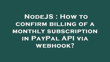 NodeJS : How to confirm billing of a monthly subscription in PayPal API via webhook?