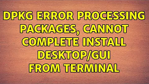 Ubuntu: dpkg error processing packages, cannot complete install desktop/GUI from terminal