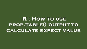 R : How to use prop.table() output to calculate expect value