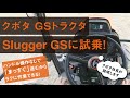 【試乗体験動画】クボタGSトラクタ Slugger GS