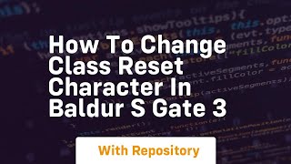 How to change class reset character in baldur s gate 3