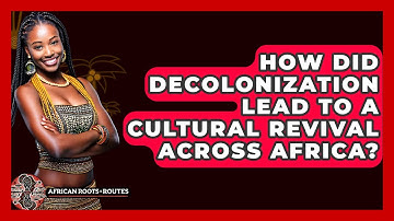 How Did Decolonization Lead To A Cultural Revival Across Africa? - African Roots And Routes
