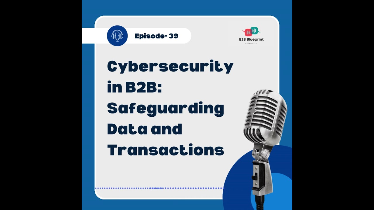 Episode 39: Cybersecurity in B2B: Safeguarding Data and Transactions    