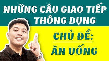 NHỮNG CÂU GIAO TIẾP TIẾNG ANH THÔNG DỤNG VỀ CHỦ ĐỀ "ĂN UỐNG"