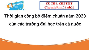 Thời gian công bố điểm chuẩn năm 2023 của các trường đại học trên cả nước| Thông tin tuyển sinh 2023