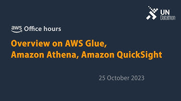 UN Datathon 2023 - AWS Office Hours: Overview on AWS Glue, Amazon Athena, and Amazon QuickSight