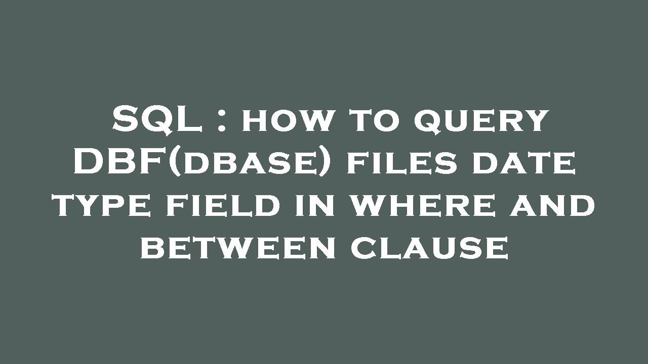 SQL : how to query DBF(dbase) files date type field in where and ...