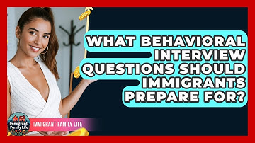 What Behavioral Interview Questions Should Immigrants Prepare For? - Immigrant Family Life