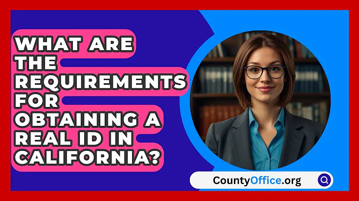 What Are the Requirements for Obtaining a REAL ID in California? | CountyOffice News
