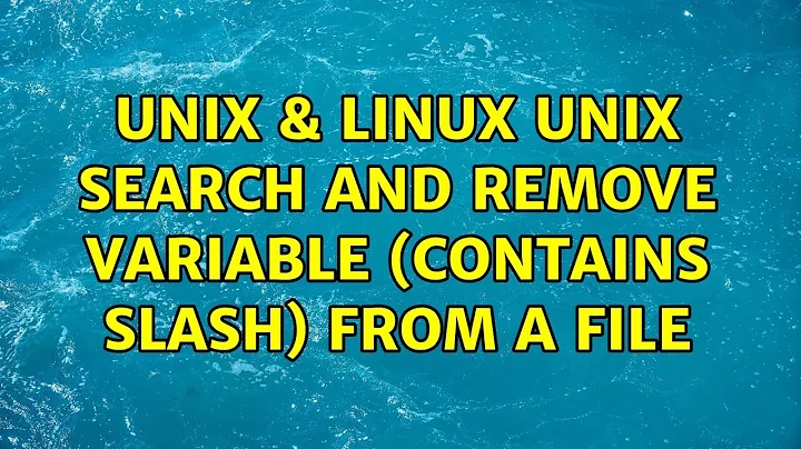 Unix & Linux: Unix search and remove variable (contains slash) from a file (3 Solutions!!)