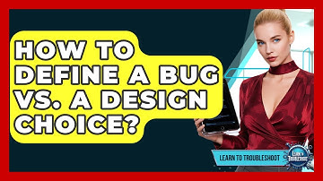 How To Define A Bug Vs. A Design Choice? - Learn To Troubleshoot