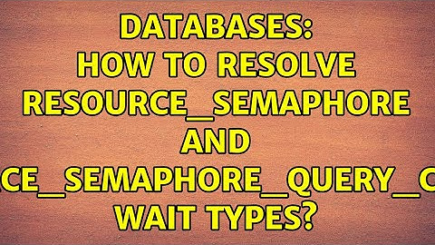 Databases: How to resolve RESOURCE_SEMAPHORE and RESOURCE_SEMAPHORE_QUERY_COMPILE wait types?