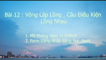 VBA | Macro Exel | Bài 12 : For Next Lồng Nhau, If Then Lồng Nhau |VLookup Mô Phỏng | Form Đăng Nhập